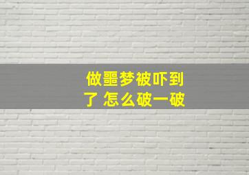 做噩梦被吓到了 怎么破一破